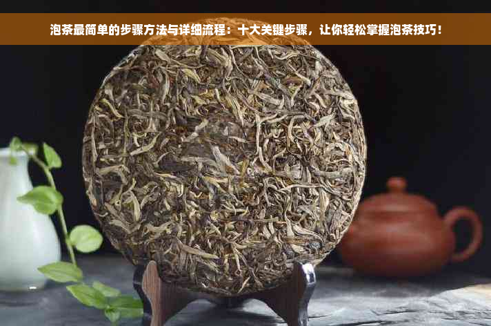 泡茶最简单的步骤方法与详细流程：十大关键步骤，让你轻松掌握泡茶技巧！