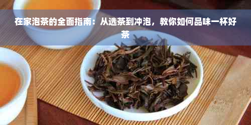 在家泡茶的全面指南：从选茶到冲泡，教你如何品味一杯好茶