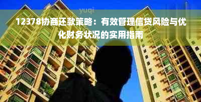 12378协商还款策略：有效管理信贷风险与优化财务状况的实用指南