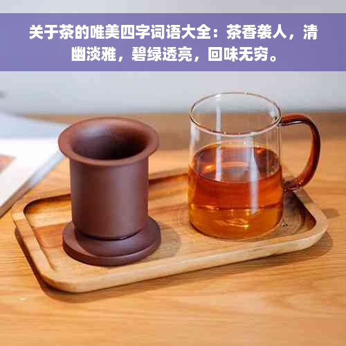 关于茶的唯美四字词语大全：茶香袭人，清幽淡雅，碧绿透亮，回味无穷。