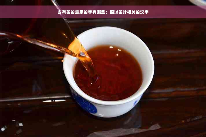 含有茶的意思的字有哪些：探讨茶叶相关的汉字