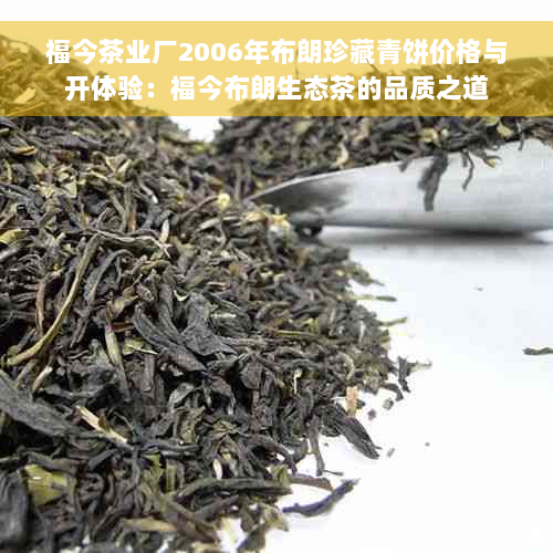 福今茶业厂2006年布朗珍藏青饼价格与开体验：福今布朗生态茶的品质之道