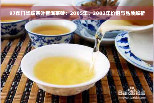 97澳门华联茶叶普洱茶砖：2005年、2003年价值与品质解析