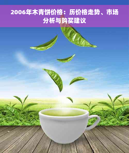 2006年木青饼价格：历价格走势、市场分析与购买建议