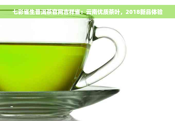 七彩雀生普洱茶官网吉祥雀：云南优质茶叶，2018新品体验