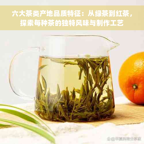 六大茶类产地品质特征：从绿茶到红茶，探索每种茶的独特风味与制作工艺