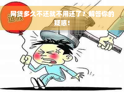 网贷多久不还就不用还了？解答你的疑惑！