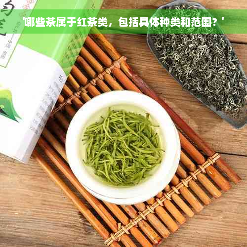 '哪些茶属于红茶类，包括具体种类和范围？'