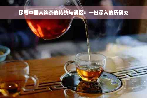 探寻中国人饮茶的传统与误区：一份深入的历研究