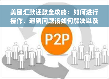 美团汇款还款全攻略：如何进行操作、遇到问题该如何解决以及注意事项一览