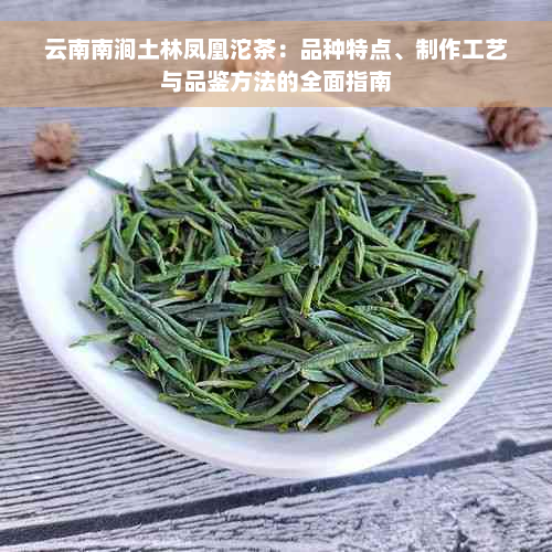 云南南涧土林凤凰沱茶：品种特点、制作工艺与品鉴方法的全面指南