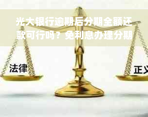 光大银行逾期后分期全额还款可行吗？免利息办理分期？