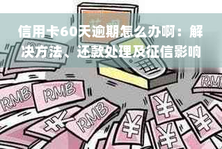 信用卡60天逾期怎么办啊：解决方法、还款处理及征信影响。