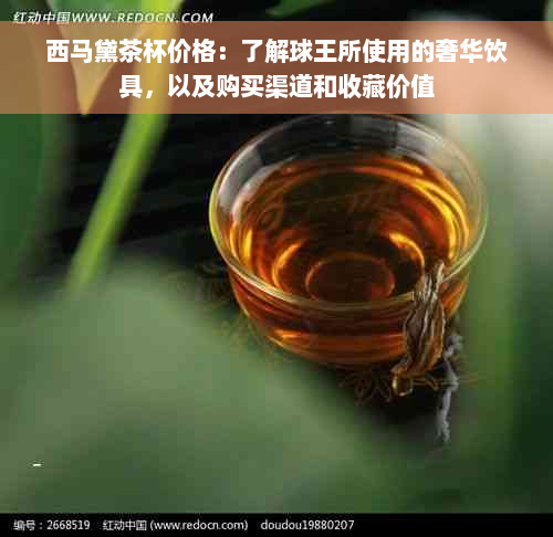 西马黛茶杯价格：了解球王所使用的奢华饮具，以及购买渠道和收藏价值