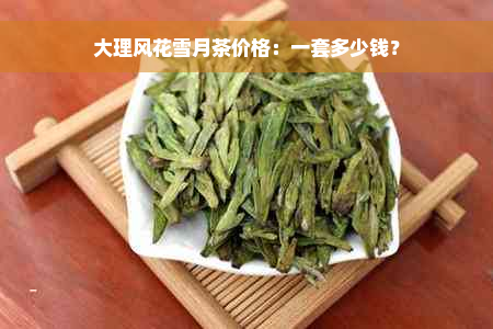 大理风花雪月茶价格：一套多少钱？