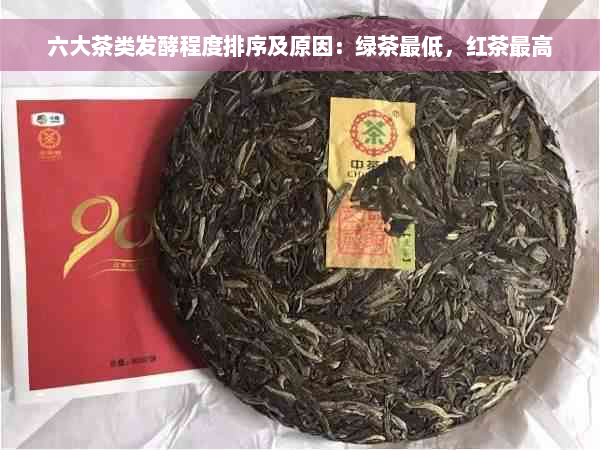 六大茶类发酵程度排序及原因：绿茶更低，红茶更高