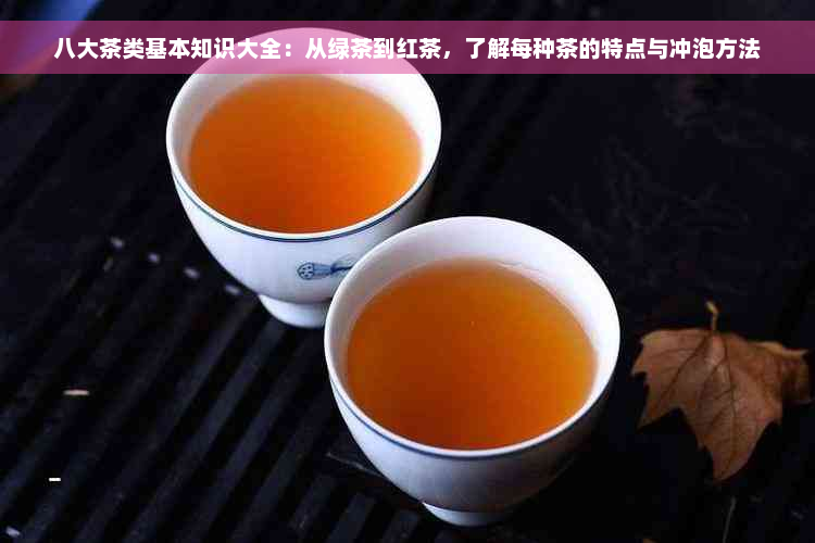 八大茶类基本知识大全：从绿茶到红茶，了解每种茶的特点与冲泡方法