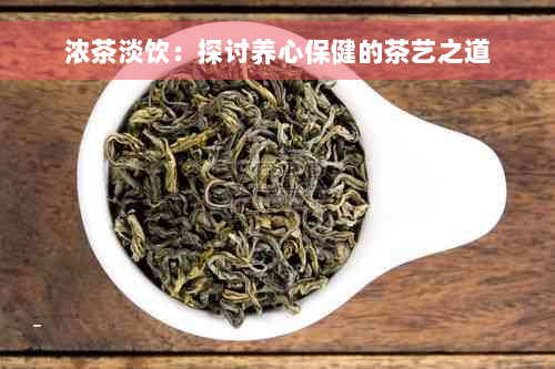 浓茶淡饮：探讨养心保健的茶艺之道