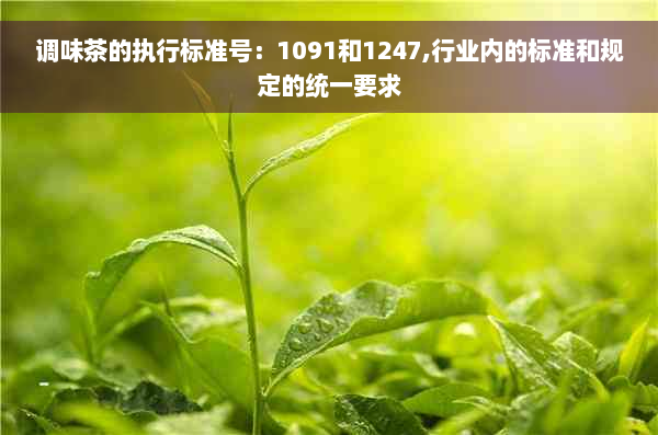 调味茶的执行标准号：1091和1247,行业内的标准和规定的统一要求