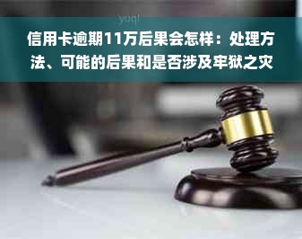 信用卡逾期11万后果会怎样：处理方法、可能的后果和是否涉及牢狱之灾