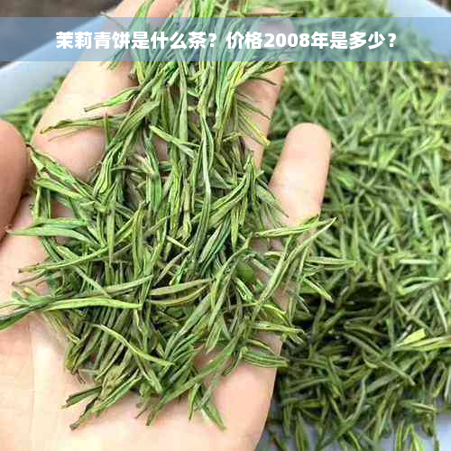 茉莉青饼是什么茶？价格2008年是多少？