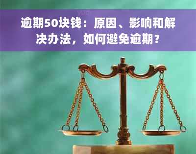 逾期50块钱：原因、影响和解决办法，如何避免逾期？