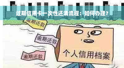 过期信用卡一次性还清流程：如何办理？