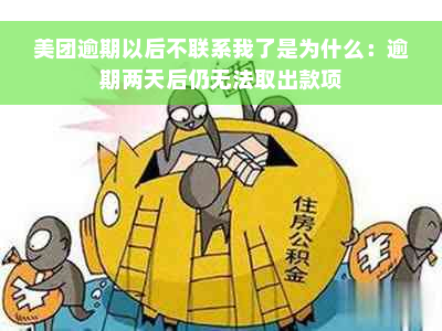 美团逾期以后不联系我了是为什么：逾期两天后仍无法取出款项