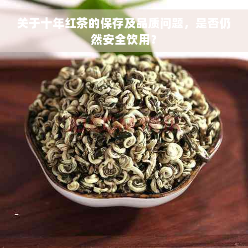 关于十年红茶的保存及品质问题，是否仍然安全饮用？