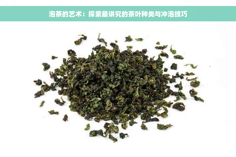 泡茶的艺术：探索最讲究的茶叶种类与冲泡技巧