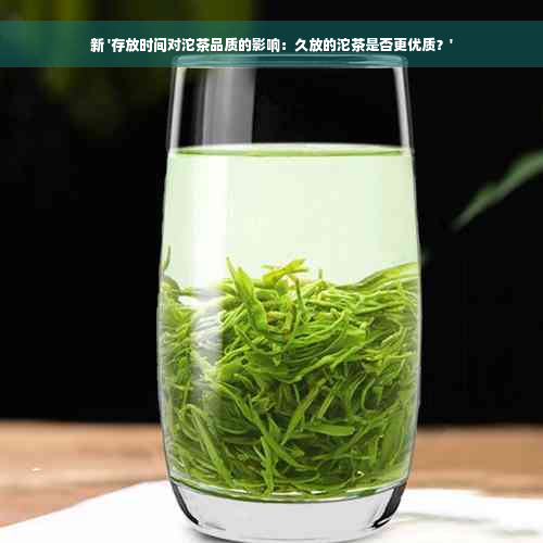 新 '存放时间对沱茶品质的影响：久放的沱茶是否更优质？'