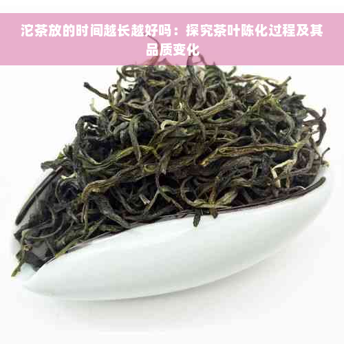 沱茶放的时间越长越好吗：探究茶叶陈化过程及其品质变化