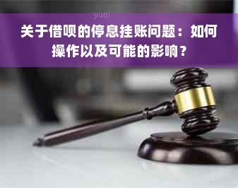 关于借呗的停息挂账问题：如何操作以及可能的影响？