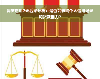 网贷逾期7天后果分析：是否会影响个人信用记录和贷款能力？