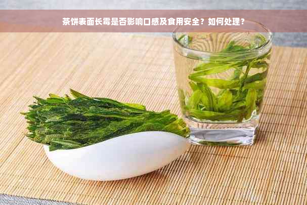 茶饼表面长霉是否影响口感及食用安全？如何处理？