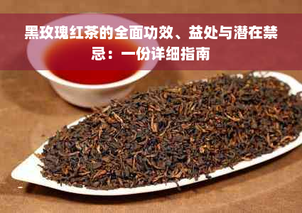 黑玫瑰红茶的全面功效、益处与潜在禁忌：一份详细指南