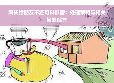 网贷给朋友不还可以报警：处理策略与相关问题解答