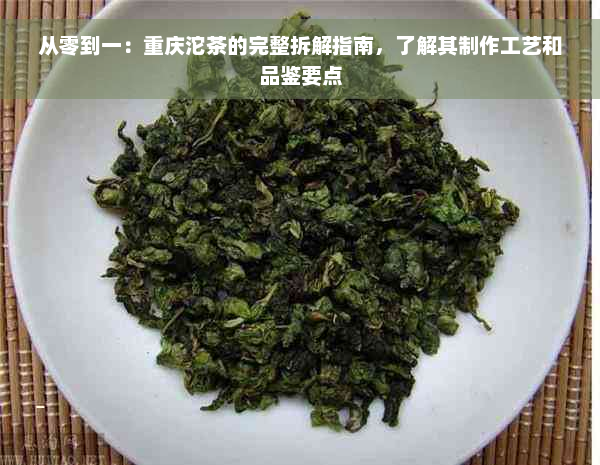 从零到一：重庆沱茶的完整拆解指南，了解其制作工艺和品鉴要点