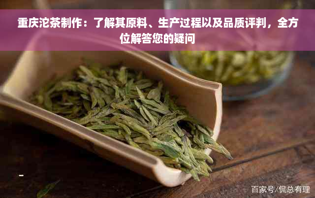 重庆沱茶制作：了解其原料、生产过程以及品质评判，全方位解答您的疑问