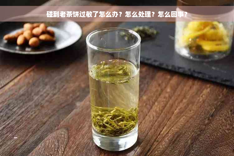 碰到老茶饼过敏了怎么办？怎么处理？怎么回事？