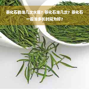 茶化石能泡几次水喝？茶化石泡几次？茶化石一般泡多长时间为好？