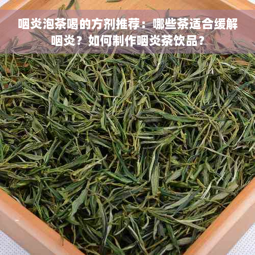 咽炎泡茶喝的方剂推荐：哪些茶适合缓解咽炎？如何制作咽炎茶饮品？