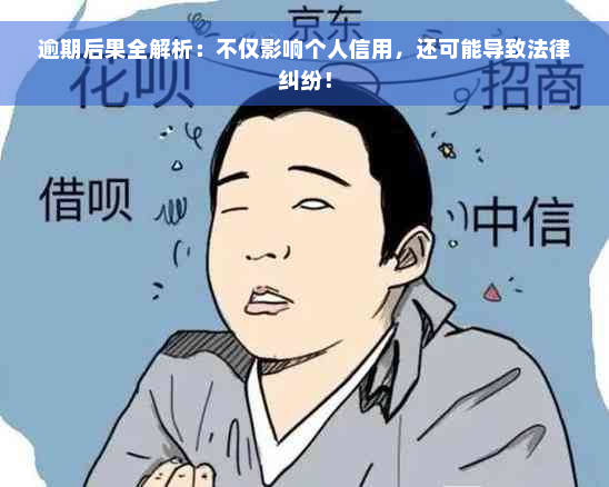 逾期后果全解析：不仅影响个人信用，还可能导致法律纠纷！