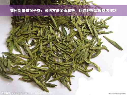 如何制作碎银子茶：煮泡方法全面解析，让你轻松掌握茶艺技巧