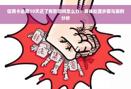 信用卡逾期10天还了有影响吗怎么办：具体处理步骤与案例分析