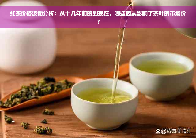 红茶价格波动分析：从十几年前的到现在，哪些因素影响了茶叶的市场价？