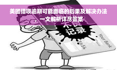 美团借呗逾期可能面临的后果及解决办法，一文解析详尽答案