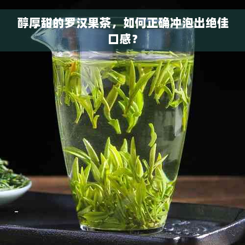 醇厚甜的罗汉果茶，如何正确冲泡出绝佳口感？