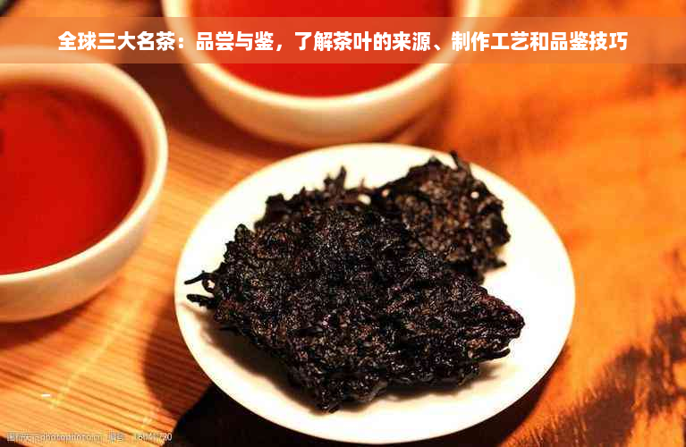 全球三大名茶：品尝与鉴，了解茶叶的来源、制作工艺和品鉴技巧