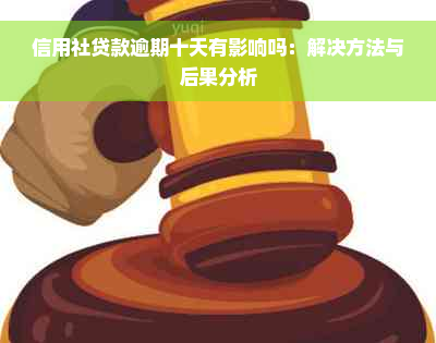 信用社贷款逾期十天有影响吗：解决方法与后果分析